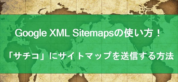 Google XML Sitemapsの使い方と設定方法！サチコにサイトマップを送信には？