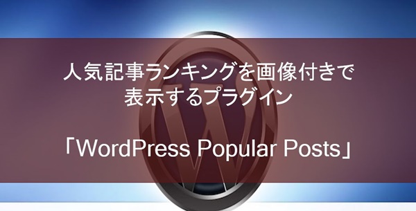 人気記事ランキングを画像付きで表示するプラグイン「WordPress Popular Posts」