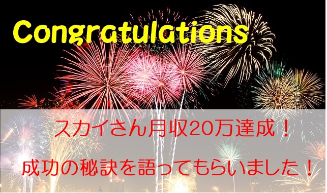 スカイさんが月収２０万円達成！成功の秘訣を語って頂きました！