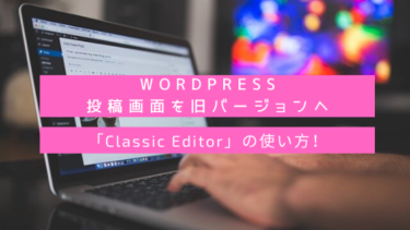WordPress投稿画面を旧エディタに戻すプラグイン「Classic Editor」の使い方！旧エディターから新エディターへの変更方法も解説♪