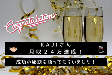 Kajiさんが月収２４万円達成！成功の秘訣を語って頂きました！