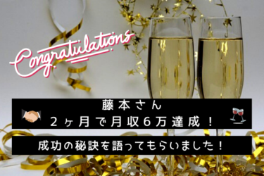 藤本さんがブログ開設２ヶ月で月収６万達成！成功の秘訣を語って頂きました！