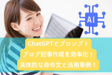 ChatGPTとプロンプトでブログ記事作成を効率化！具体的な命令文と活用事例