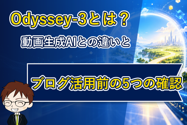 Odyssey-3と動画生成AIの違い、ブログ活用前の5つの確認